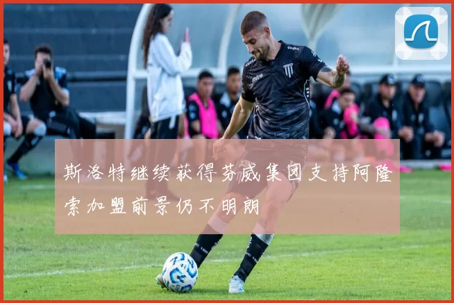 斯洛特继续获得芬威集团支持阿隆索加盟前景仍不明朗