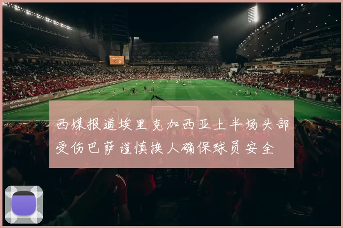 西媒报道埃里克加西亚上半场头部受伤巴萨谨慎换人确保球员安全
