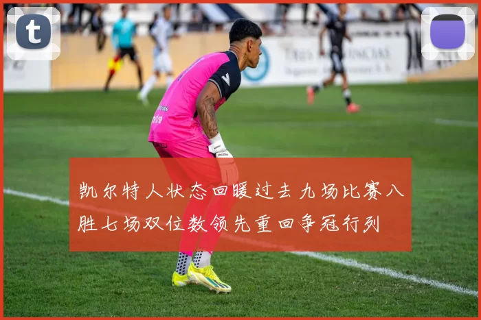 凯尔特人状态回暖过去九场比赛八胜七场双位数领先重回争冠行列